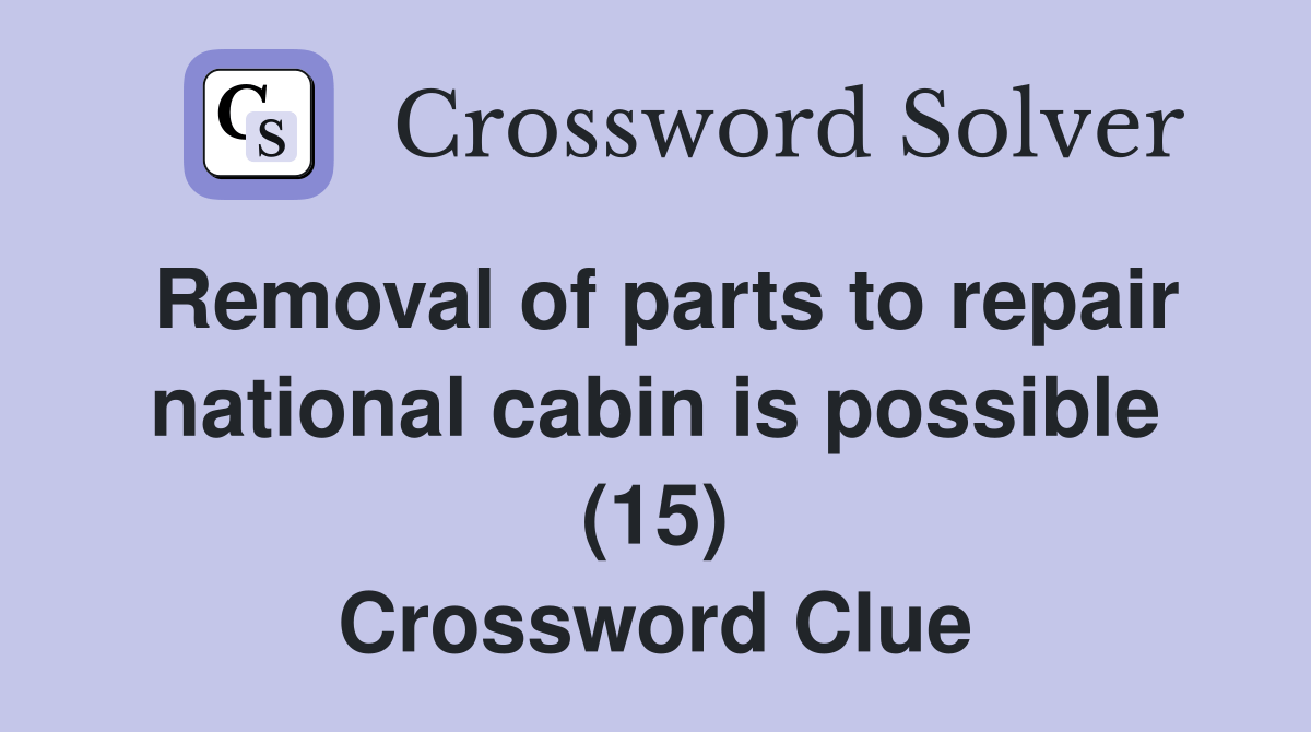 Removal of parts to repair national cabin is possible (15) - Crossword